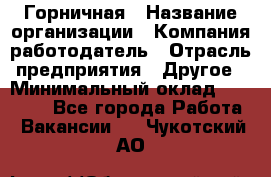 Горничная › Название организации ­ Компания-работодатель › Отрасль предприятия ­ Другое › Минимальный оклад ­ 20 000 - Все города Работа » Вакансии   . Чукотский АО